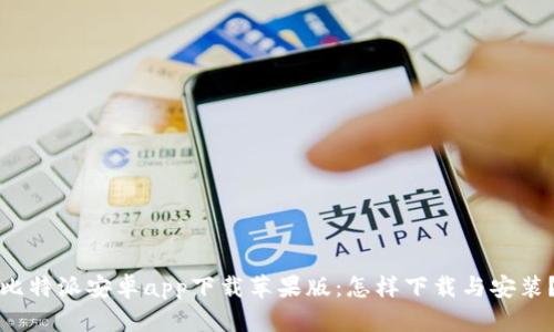 比特派安卓app下载苹果版：怎样下载与安装？
