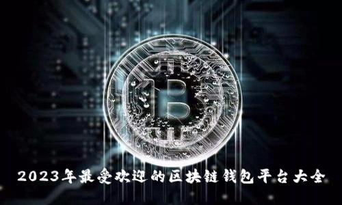 2023年最受欢迎的区块链钱包平台大全