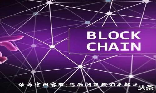 波币官网客服：您的问题我们来解决