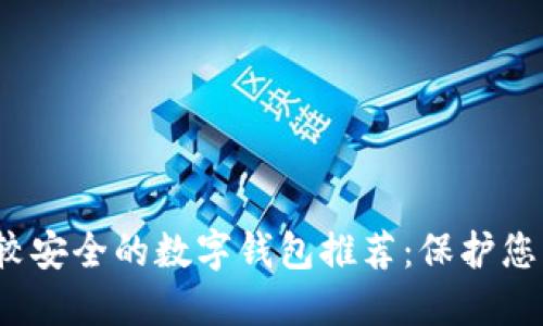 2023年比较安全的数字钱包推荐：保护您的数字资产