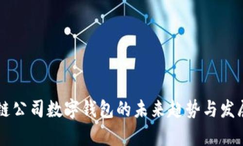 区块链公司数字钱包的未来趋势与发展分析