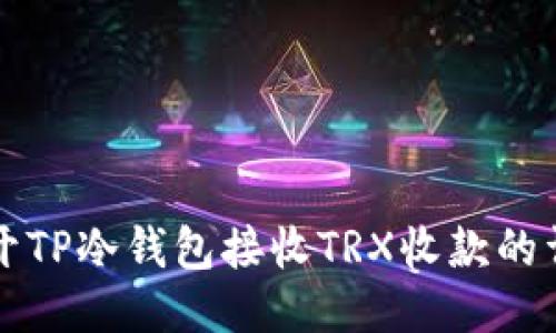 如何打开TP冷钱包接收TRX收款的详细指南