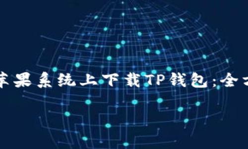 

如何在苹果系统上下载TP钱包：全方位指南



苹果系统下载TP钱包的详细指南