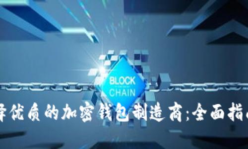 如何选择优质的加密钱包制造商：全面指南与推荐