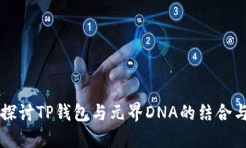 深入探讨TP钱包与元界DNA的结合与应用