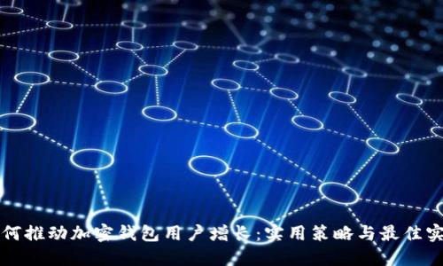 如何推动加密钱包用户增长：实用策略与最佳实践