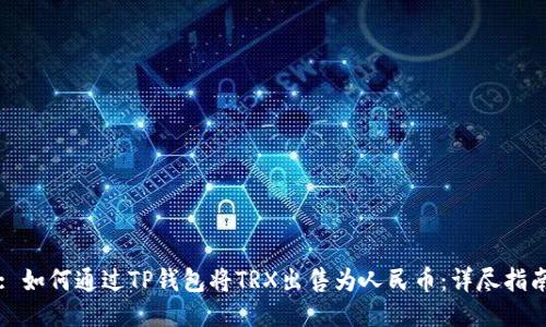 : 如何通过TP钱包将TRX出售为人民币：详尽指南