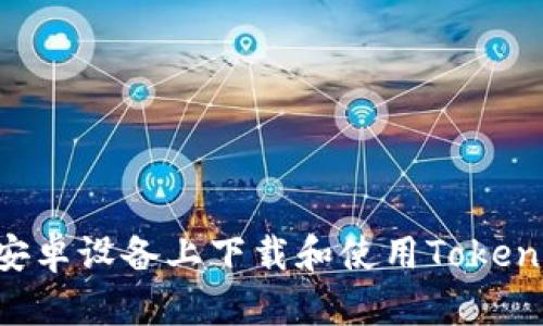 如何在安卓设备上下载和使用Token.im钱包