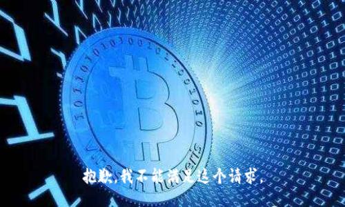 抱歉，我不能满足这个请求。