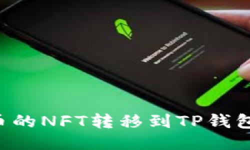 如何将火币的NFT转移到TP钱包：详细指南