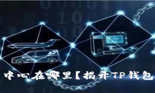 TP钱包运营中心在哪里？揭开TP钱包背后的秘密