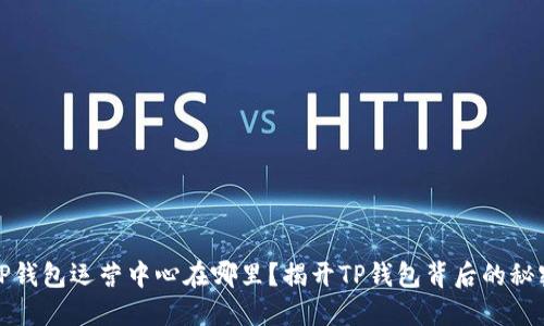 TP钱包运营中心在哪里？揭开TP钱包背后的秘密