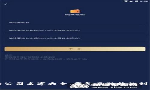 区块链公司名字大全，霸气且独特的创意选择