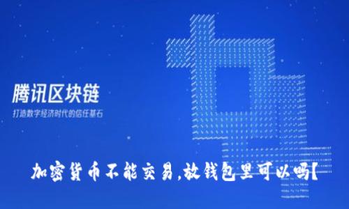 加密货币不能交易，放钱包里可以吗？