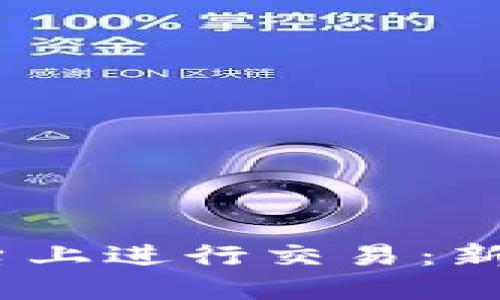 如何在Gate.io平台上进行交易：新手指南与实用技巧