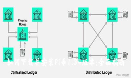 如何下载并安装Pi币1.34版本：全面指南