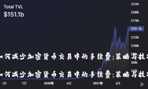 如何减少加密货币交易中的手续费：策略与技巧

如何减少加密货币交易中的手续费：策略与技巧