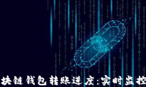 
深入了解区块链钱包转账进度：实时监控与安全保障