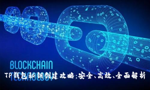 TP钱包秘钥创建攻略：安全、高效、全面解析