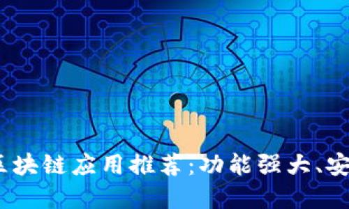 2023年最佳区块链应用推荐：功能强大、安全可靠的选择