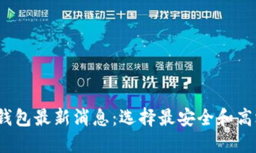 2023区块链钱包最新消息：选择最安全和高效的钱包指南