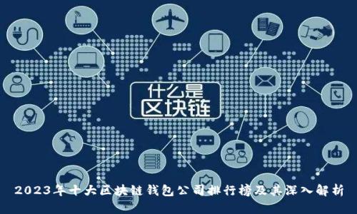 2023年十大区块链钱包公司排行榜及其深入解析