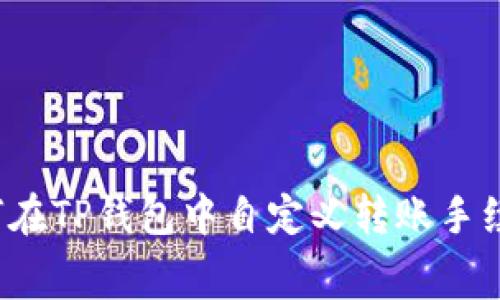如何在TP钱包中自定义转账手续费？