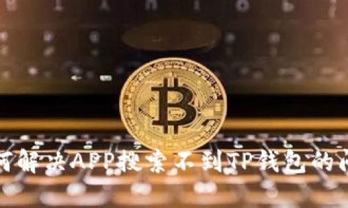 如何解决APP搜索不到TP钱包的问题