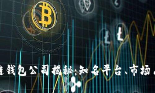 全球最大的区块链钱包公司揭秘：知名平台、市场占有率及未来趋势