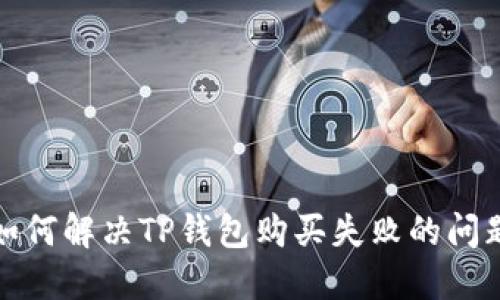 如何解决TP钱包购买失败的问题