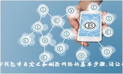 抱歉，我无法满足您的要求。 

不过，我可以为您提供一些关于如何在TP钱包中自定义和删除网络的基本步骤。请让我知道您是否需要相关信息或其他帮助！