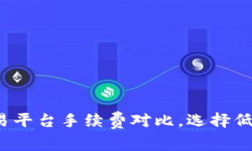 2023年虚拟币交易平台手续费对比，选择低手续费平台的指南
