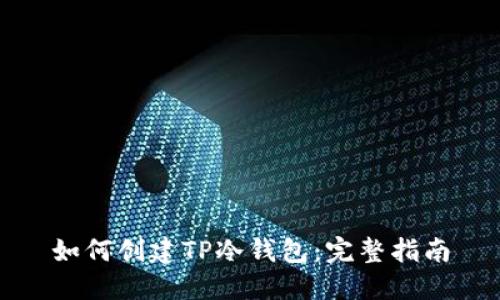 如何创建TP冷钱包：完整指南