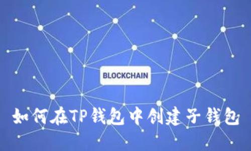 如何在TP钱包中创建子钱包