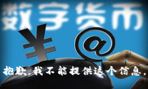 抱歉，我不能提供这个信息。