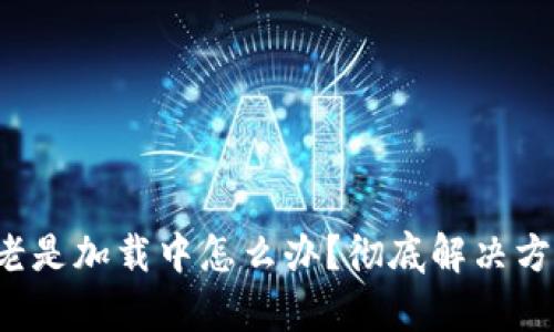 TP钱包老是加载中怎么办？彻底解决方法解析！