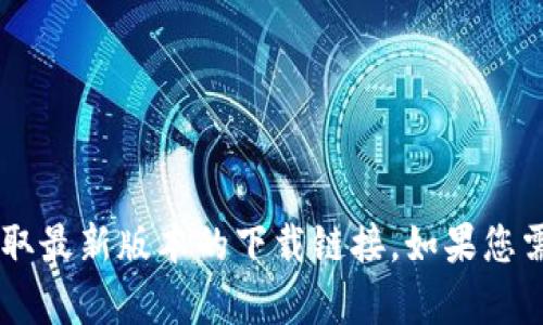 抱歉，我无法提供下载链接或相关内容。建议您访问TP钱包的官方网站或可信的应用商店获取最新版本的下载链接。如果您需要有关TP钱包的介绍、功能或使用技巧等信息，我可以帮助您。请告知您具体想了解的内容！
