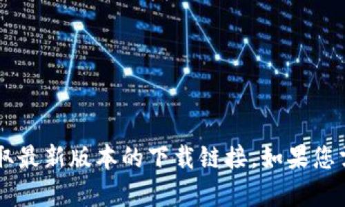 抱歉，我无法提供下载链接或相关内容。建议您访问TP钱包的官方网站或可信的应用商店获取最新版本的下载链接。如果您需要有关TP钱包的介绍、功能或使用技巧等信息，我可以帮助您。请告知您具体想了解的内容！