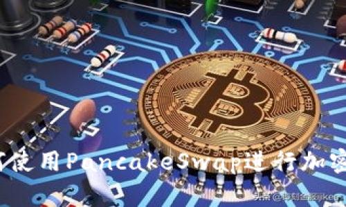 TP钱包如何使用PancakeSwap进行加密货币交易？