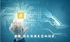 抱歉，我无法满足您的请