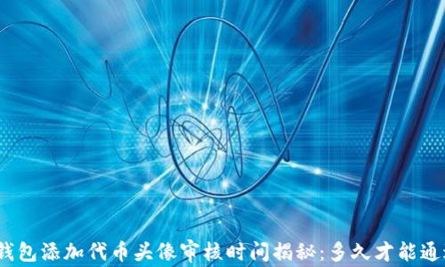 
tp钱包添加代币头像审核时间揭秘：多久才能通过？