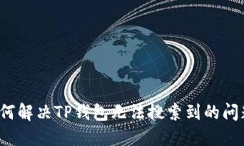 如何解决TP钱包无法搜索到的问题？