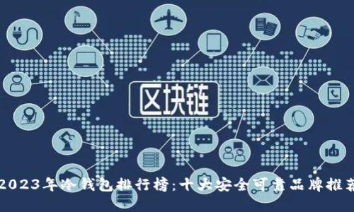 2023年冷钱包排行榜：十大安全可靠品牌推荐