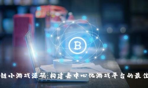 区块链小游戏源码：构建去中心化游戏平台的最佳选择