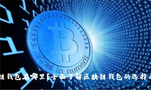 区块链钱包在哪里？全面了解区块链钱包的选择与使用