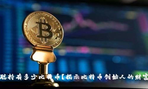中本聪持有多少比特币？揭示比特币创始人的财富之谜
