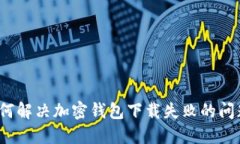 如何解决加密钱包下载失