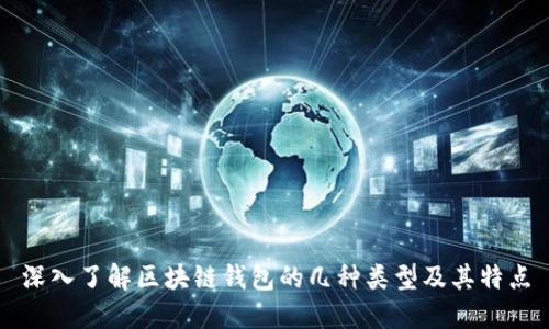 深入了解区块链钱包的几种类型及其特点