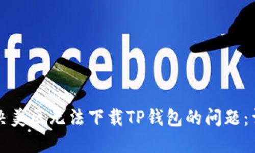 如何解决美区无法下载TP钱包的问题：详细指南