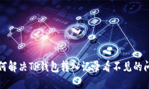 如何解决TP钱包转入记录看不见的问题